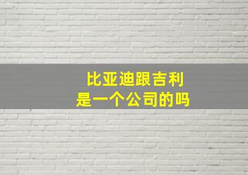 比亚迪跟吉利是一个公司的吗