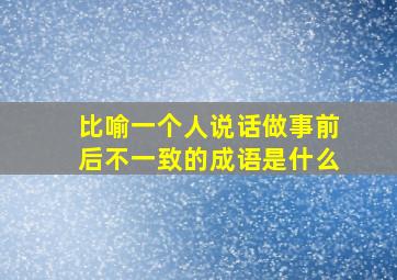 比喻一个人说话做事前后不一致的成语是什么