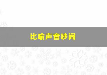 比喻声音吵闹