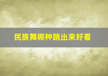 民族舞哪种跳出来好看