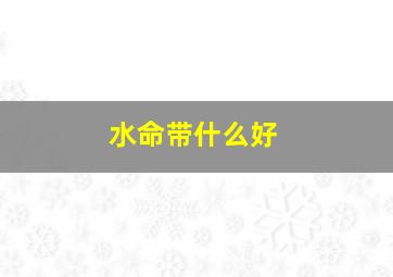 水命带什么好