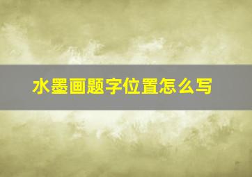 水墨画题字位置怎么写