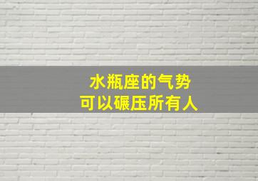 水瓶座的气势可以碾压所有人