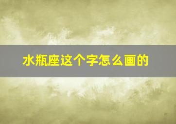 水瓶座这个字怎么画的