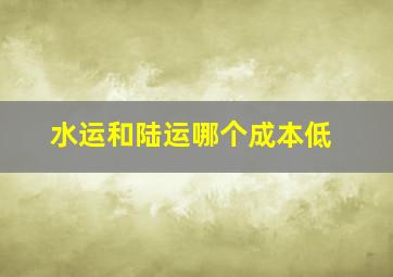 水运和陆运哪个成本低