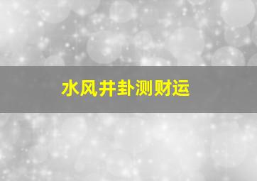 水风井卦测财运