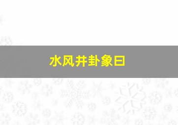 水风井卦象曰