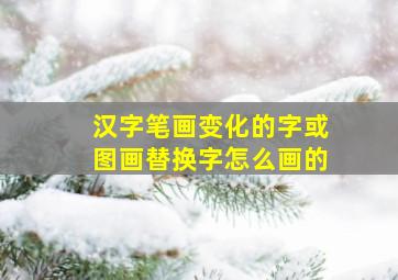 汉字笔画变化的字或图画替换字怎么画的