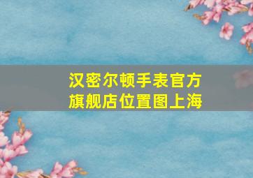 汉密尔顿手表官方旗舰店位置图上海