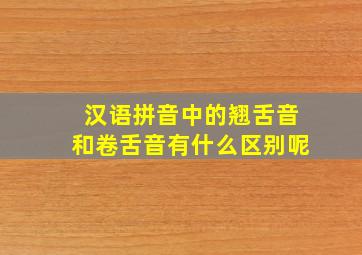 汉语拼音中的翘舌音和卷舌音有什么区别呢