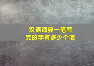 汉语词典一笔写完的字有多少个呢