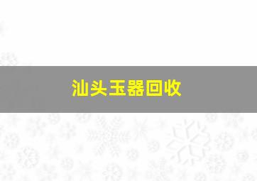 汕头玉器回收