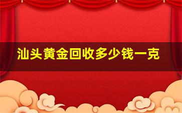 汕头黄金回收多少钱一克