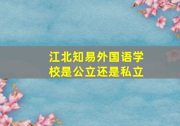 江北知易外国语学校是公立还是私立