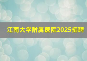 江南大学附属医院2025招聘