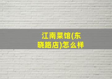 江南菜馆(东晓路店)怎么样