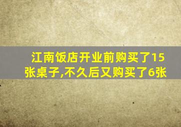 江南饭店开业前购买了15张桌子,不久后又购买了6张