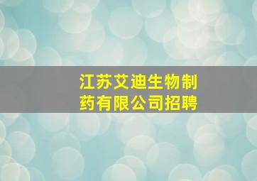 江苏艾迪生物制药有限公司招聘