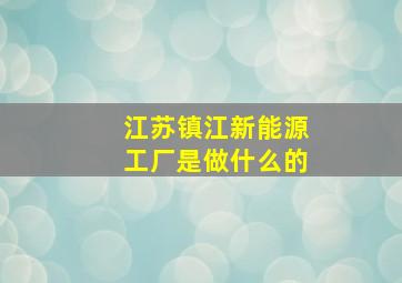 江苏镇江新能源工厂是做什么的