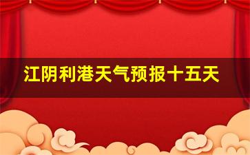 江阴利港天气预报十五天