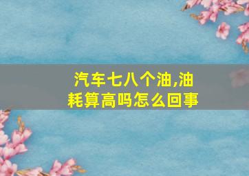 汽车七八个油,油耗算高吗怎么回事