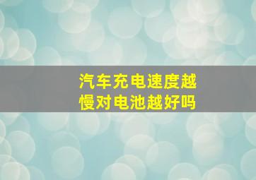 汽车充电速度越慢对电池越好吗