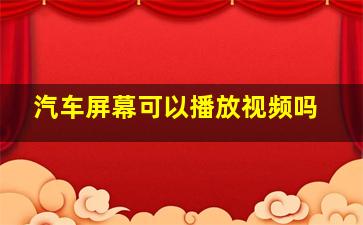 汽车屏幕可以播放视频吗