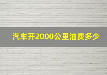 汽车开2000公里油费多少