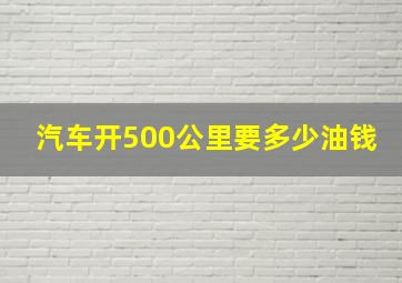 汽车开500公里要多少油钱