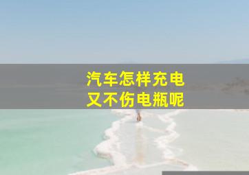 汽车怎样充电又不伤电瓶呢