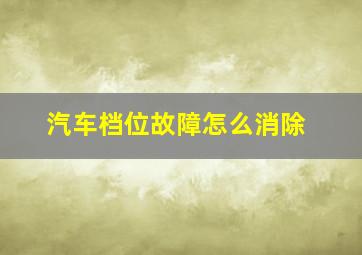 汽车档位故障怎么消除