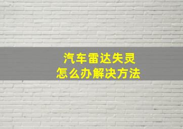 汽车雷达失灵怎么办解决方法