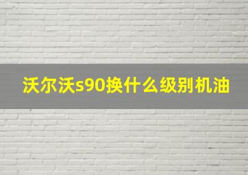 沃尔沃s90换什么级别机油