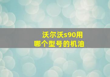 沃尔沃s90用哪个型号的机油