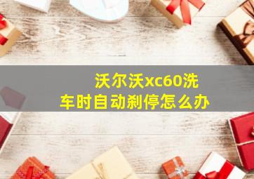 沃尔沃xc60洗车时自动刹停怎么办