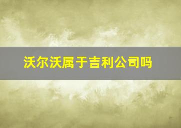 沃尔沃属于吉利公司吗