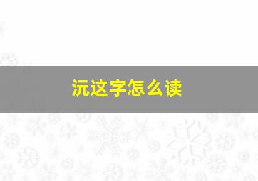 沅这字怎么读