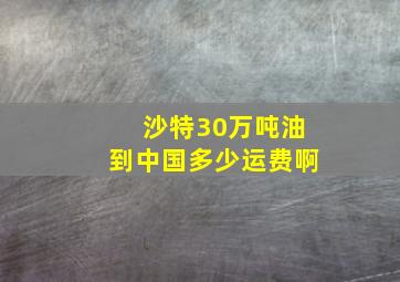 沙特30万吨油到中国多少运费啊