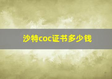 沙特coc证书多少钱