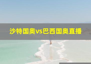 沙特国奥vs巴西国奥直播