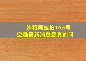 沙特阿拉伯163号空难最新消息是真的吗