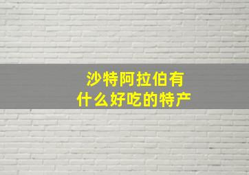 沙特阿拉伯有什么好吃的特产