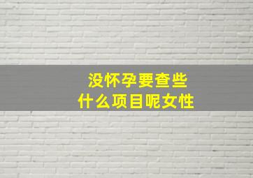 没怀孕要查些什么项目呢女性