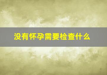 没有怀孕需要检查什么