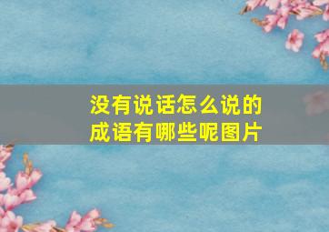 没有说话怎么说的成语有哪些呢图片