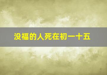 没福的人死在初一十五