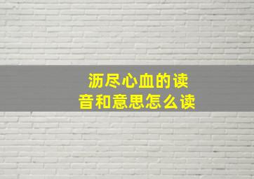 沥尽心血的读音和意思怎么读