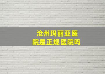 沧州玛丽亚医院是正规医院吗