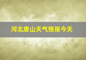 河北唐山天气预报今天