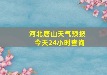 河北唐山天气预报今天24小时查询